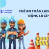 Thẻ an toàn lao động là gì? Quy định cấp và sử dụng theo pháp luật